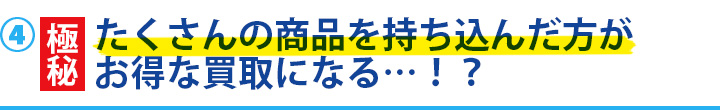 高価買取のコツ多くの商品をまとめて売る
